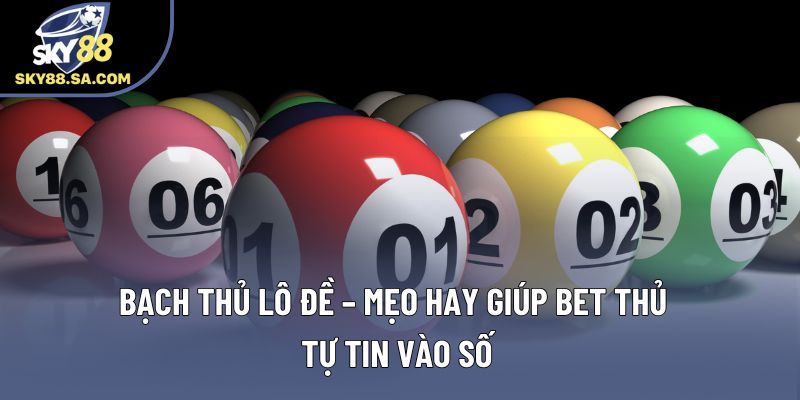 Bạch Thủ Lô Đề – Mẹo Hay Giúp Bet Thủ Tự Tin Vào Số