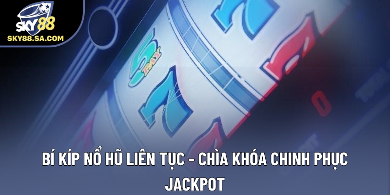 Bí Kíp Nổ Hũ Liên Tục - Chìa Khóa Chinh Phục Jackpot