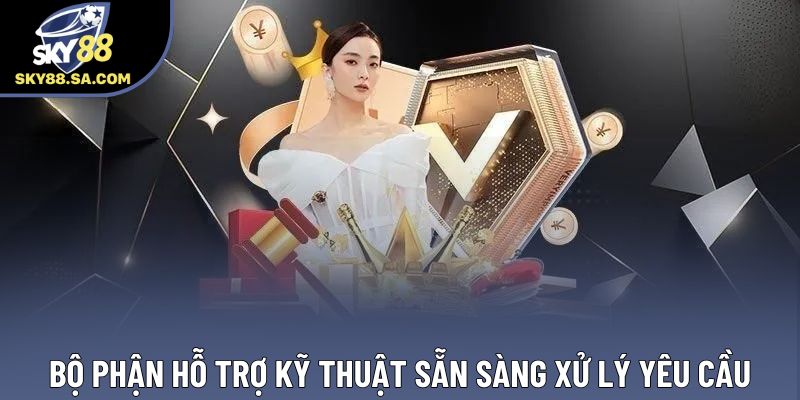Bộ phận hỗ trợ kỹ thuật sẵn sàng xử lý yêu cầu