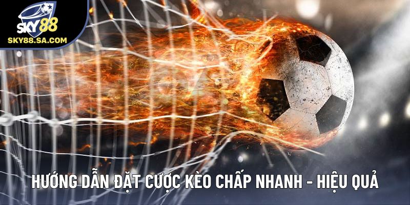 Hướng dẫn đặt cược kèo chấp nhanh - hiệu quả
