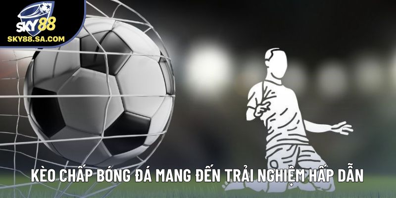 Kèo chấp bóng đá Sky88 mang đến trải nghiệm hấp dẫn