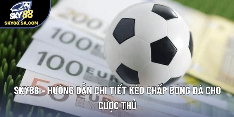 Kèo Chấp Bóng Đá: Sky88 Hướng Dẫn Chi Tiết Cho Cược Thủ