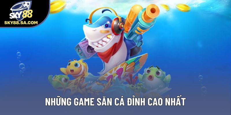 Những game săn cá đỉnh cao nhất