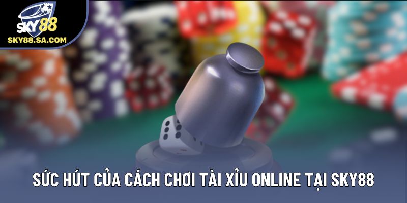 Sức hút của cách chơi tài xỉu online tại Sky88