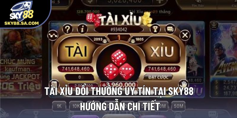 Tài Xỉu Đổi Thưởng Uy Tín Ở Sky88 – Hướng Dẫn Chi Tiết