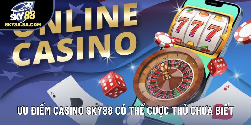 Ưu điểm Casino Sky88 có thể cược thủ chưa biết